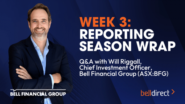 Week 2: Reporting Season Wrap Q&A with Bell Financial Group’s CIO Will Riggall